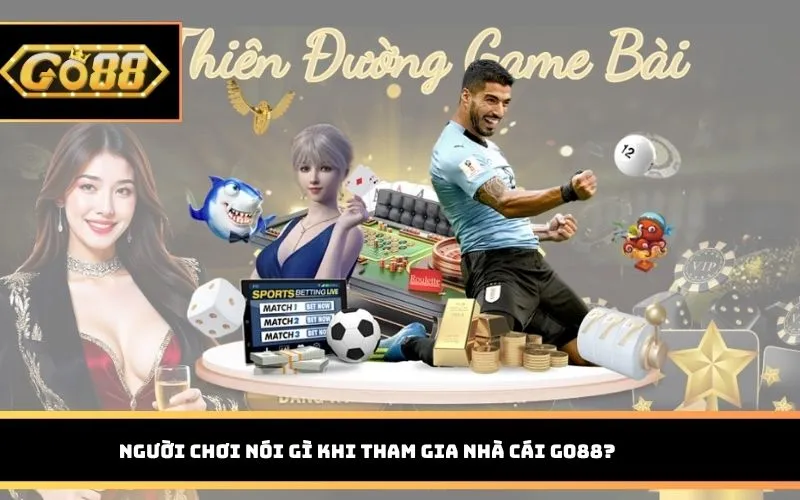 Người chơi nói gì khi tham gia nhà cái GO88?